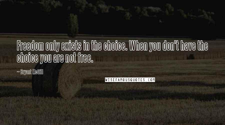 Bryant McGill Quotes: Freedom only exists in the choice. When you don't have the choice you are not free.