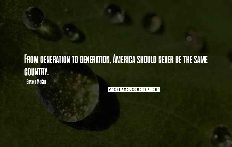Bryant McGill Quotes: From generation to generation, America should never be the same country.
