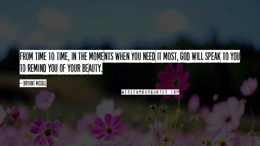 Bryant McGill Quotes: From time to time, in the moments when you need it most, God will speak to you to remind you of your beauty.