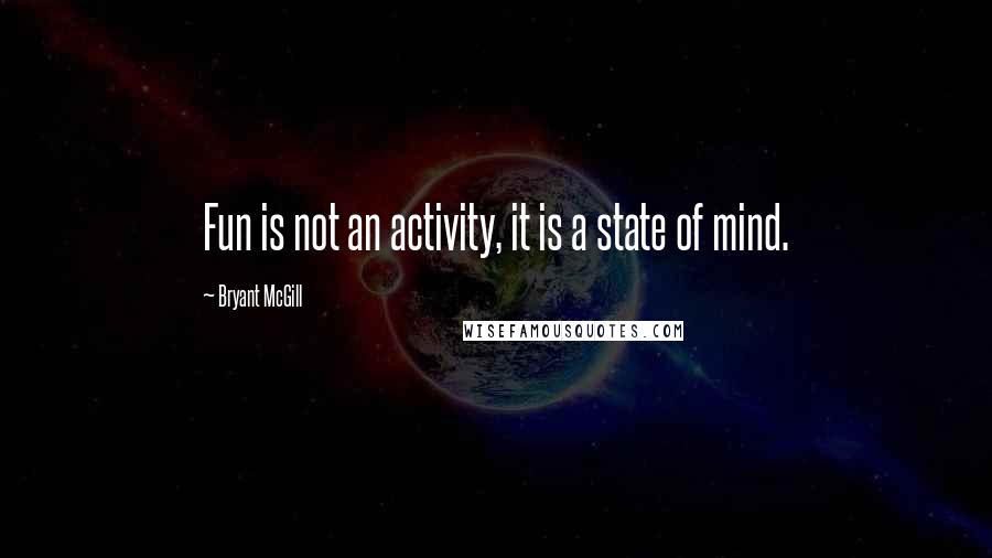 Bryant McGill Quotes: Fun is not an activity, it is a state of mind.