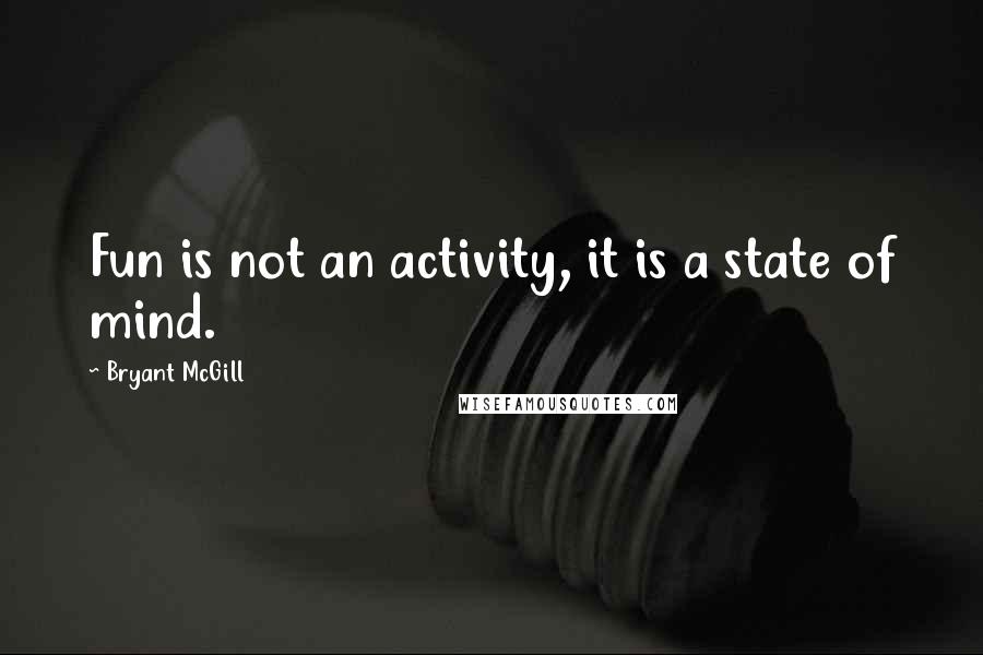 Bryant McGill Quotes: Fun is not an activity, it is a state of mind.