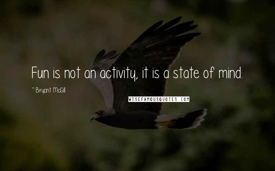 Bryant McGill Quotes: Fun is not an activity, it is a state of mind.