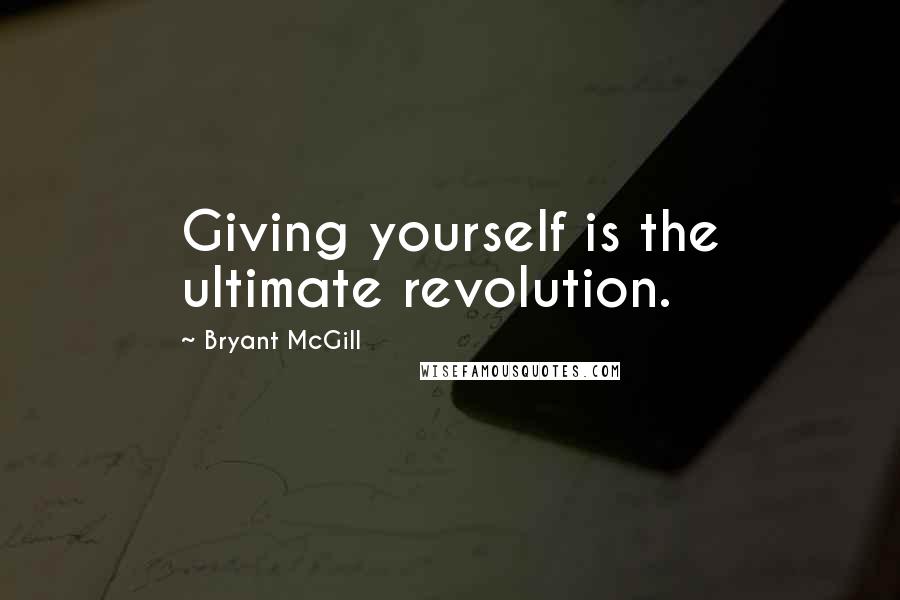 Bryant McGill Quotes: Giving yourself is the ultimate revolution.