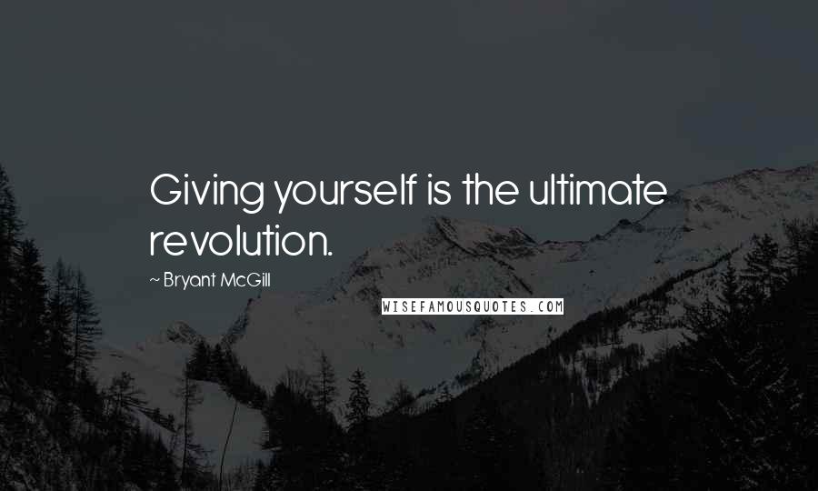 Bryant McGill Quotes: Giving yourself is the ultimate revolution.