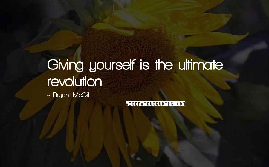 Bryant McGill Quotes: Giving yourself is the ultimate revolution.