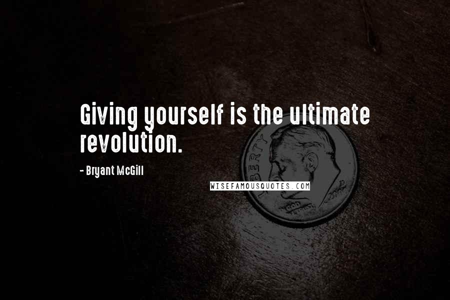 Bryant McGill Quotes: Giving yourself is the ultimate revolution.