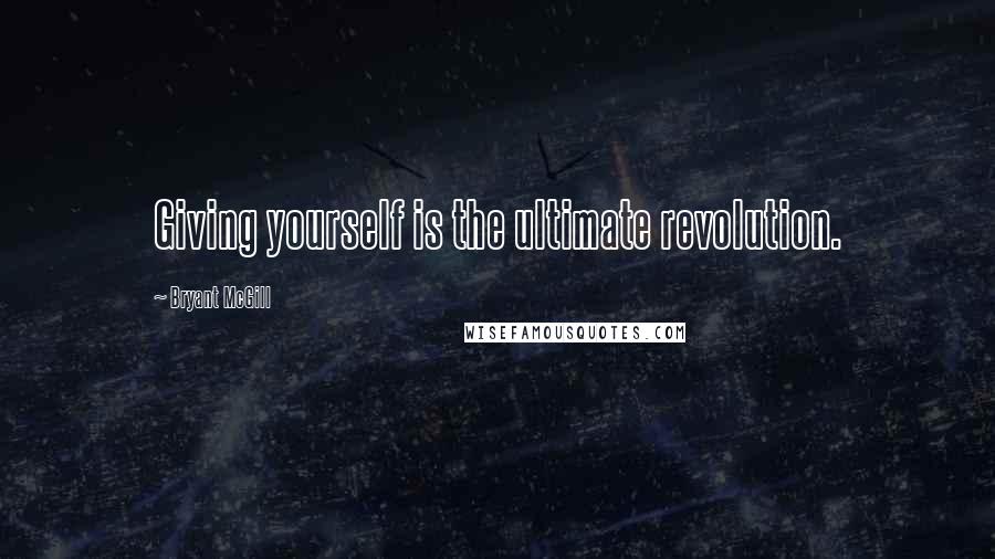 Bryant McGill Quotes: Giving yourself is the ultimate revolution.