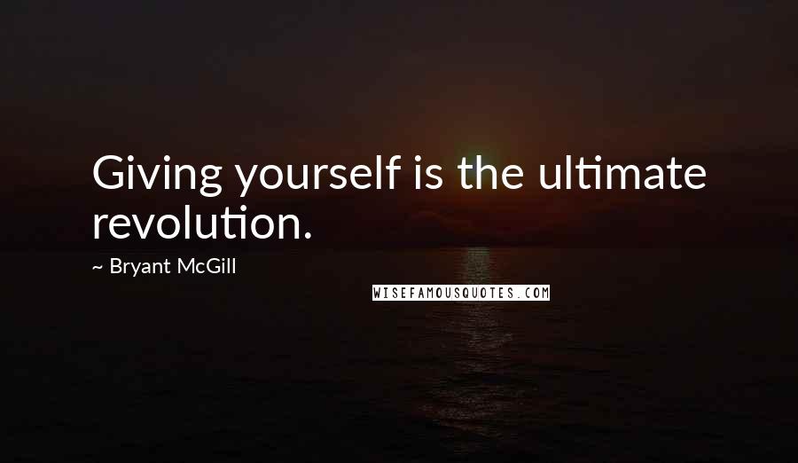 Bryant McGill Quotes: Giving yourself is the ultimate revolution.