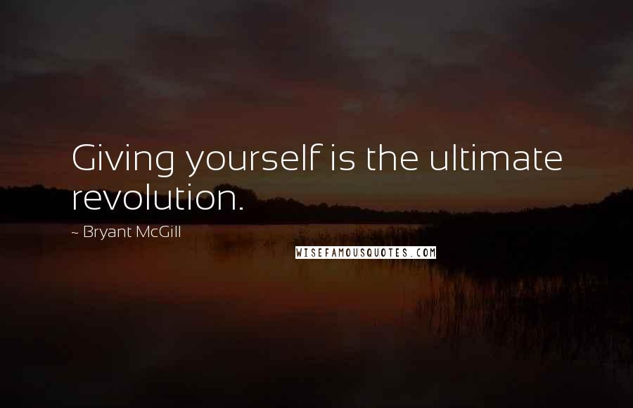 Bryant McGill Quotes: Giving yourself is the ultimate revolution.