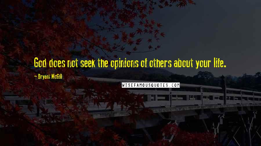 Bryant McGill Quotes: God does not seek the opinions of others about your life.