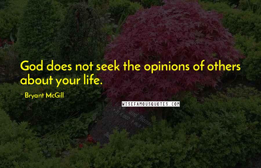 Bryant McGill Quotes: God does not seek the opinions of others about your life.