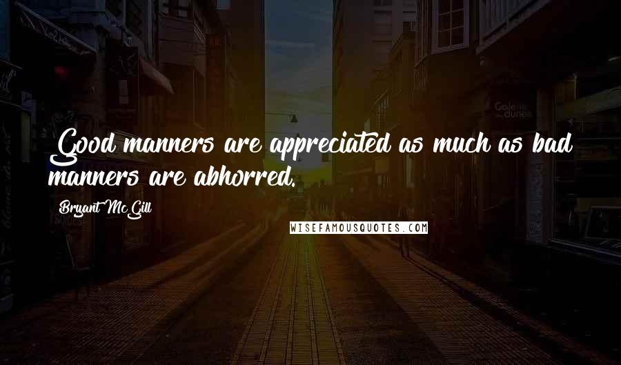 Bryant McGill Quotes: Good manners are appreciated as much as bad manners are abhorred.