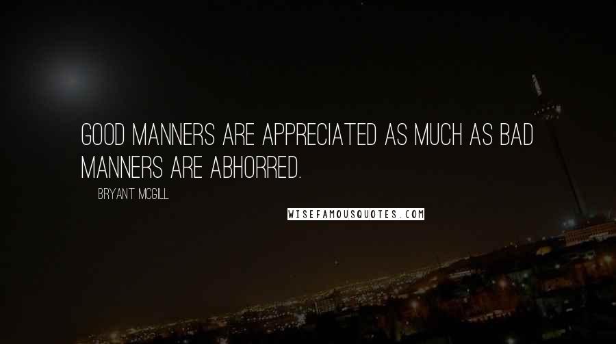 Bryant McGill Quotes: Good manners are appreciated as much as bad manners are abhorred.