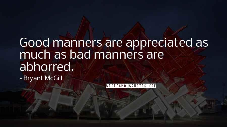 Bryant McGill Quotes: Good manners are appreciated as much as bad manners are abhorred.