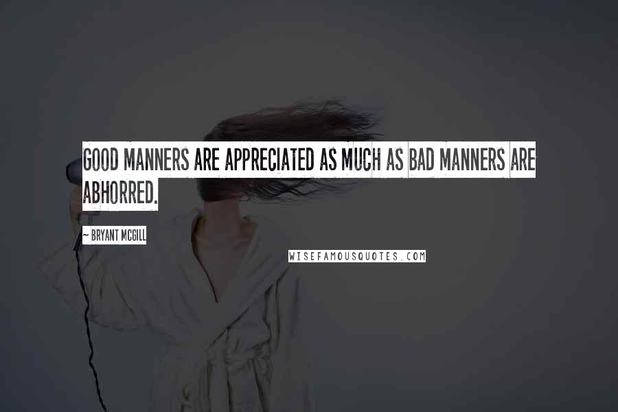 Bryant McGill Quotes: Good manners are appreciated as much as bad manners are abhorred.