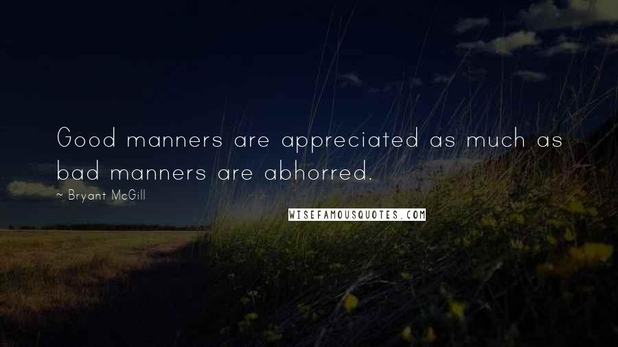Bryant McGill Quotes: Good manners are appreciated as much as bad manners are abhorred.