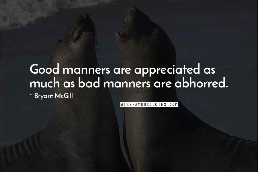 Bryant McGill Quotes: Good manners are appreciated as much as bad manners are abhorred.