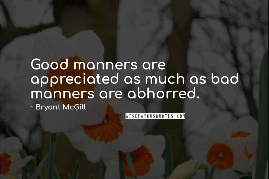 Bryant McGill Quotes: Good manners are appreciated as much as bad manners are abhorred.