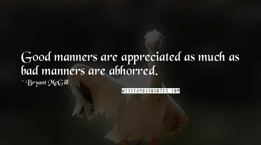Bryant McGill Quotes: Good manners are appreciated as much as bad manners are abhorred.