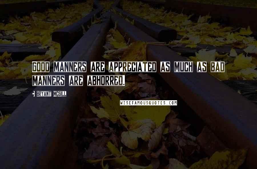 Bryant McGill Quotes: Good manners are appreciated as much as bad manners are abhorred.