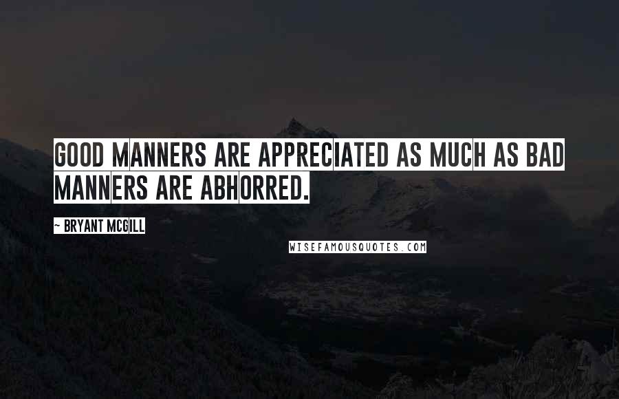 Bryant McGill Quotes: Good manners are appreciated as much as bad manners are abhorred.