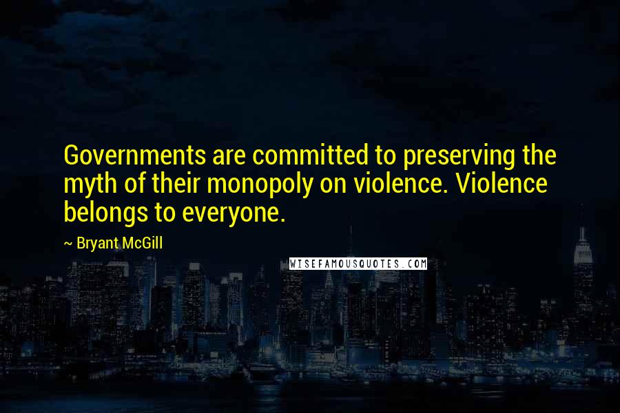 Bryant McGill Quotes: Governments are committed to preserving the myth of their monopoly on violence. Violence belongs to everyone.