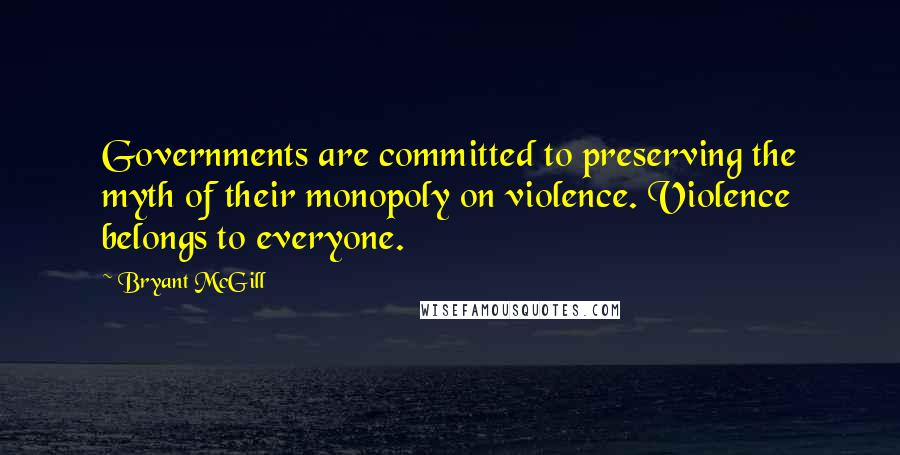 Bryant McGill Quotes: Governments are committed to preserving the myth of their monopoly on violence. Violence belongs to everyone.