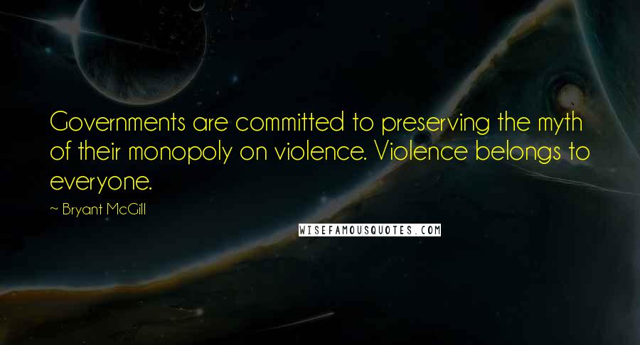 Bryant McGill Quotes: Governments are committed to preserving the myth of their monopoly on violence. Violence belongs to everyone.