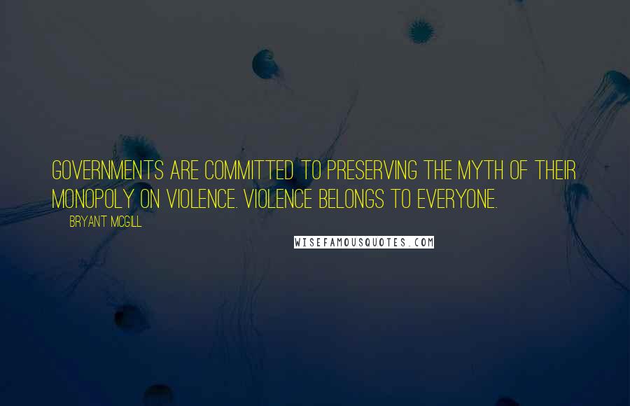 Bryant McGill Quotes: Governments are committed to preserving the myth of their monopoly on violence. Violence belongs to everyone.