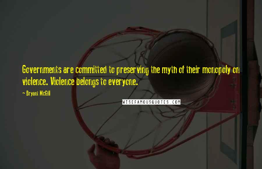 Bryant McGill Quotes: Governments are committed to preserving the myth of their monopoly on violence. Violence belongs to everyone.