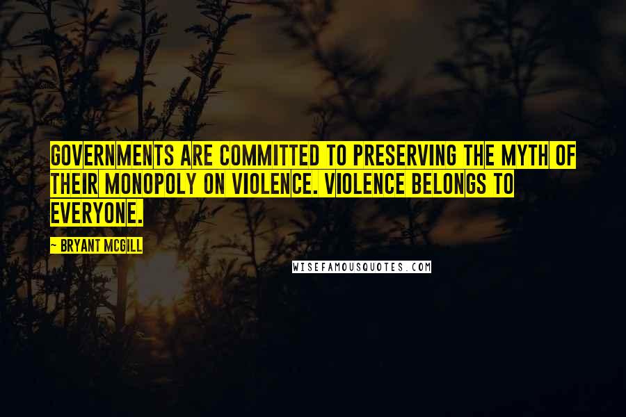 Bryant McGill Quotes: Governments are committed to preserving the myth of their monopoly on violence. Violence belongs to everyone.