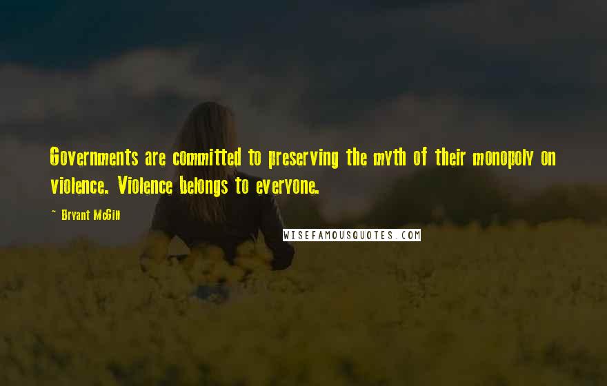 Bryant McGill Quotes: Governments are committed to preserving the myth of their monopoly on violence. Violence belongs to everyone.