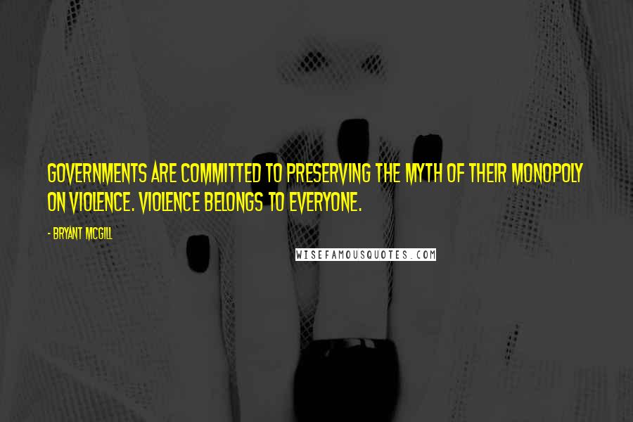 Bryant McGill Quotes: Governments are committed to preserving the myth of their monopoly on violence. Violence belongs to everyone.