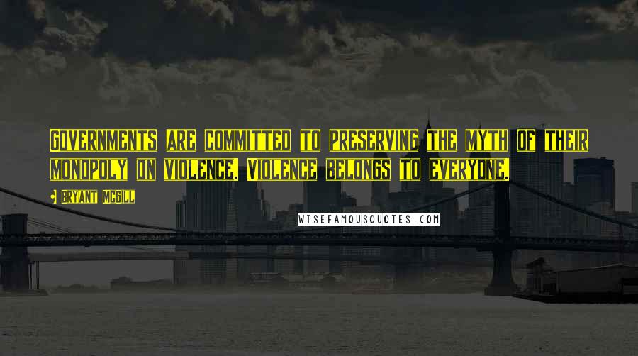 Bryant McGill Quotes: Governments are committed to preserving the myth of their monopoly on violence. Violence belongs to everyone.