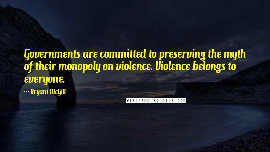 Bryant McGill Quotes: Governments are committed to preserving the myth of their monopoly on violence. Violence belongs to everyone.