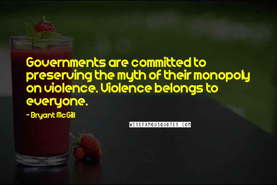 Bryant McGill Quotes: Governments are committed to preserving the myth of their monopoly on violence. Violence belongs to everyone.