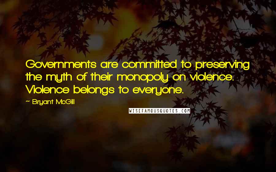 Bryant McGill Quotes: Governments are committed to preserving the myth of their monopoly on violence. Violence belongs to everyone.