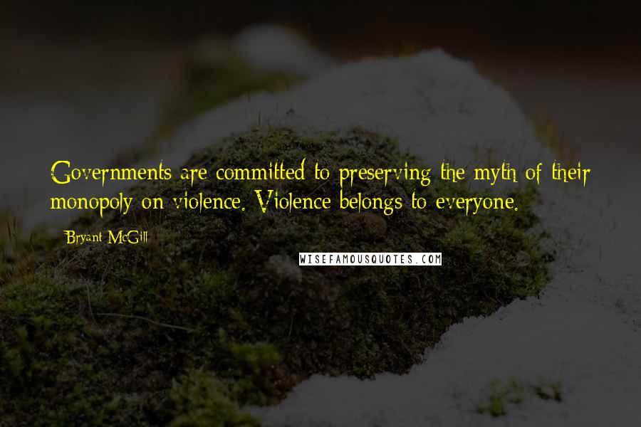 Bryant McGill Quotes: Governments are committed to preserving the myth of their monopoly on violence. Violence belongs to everyone.