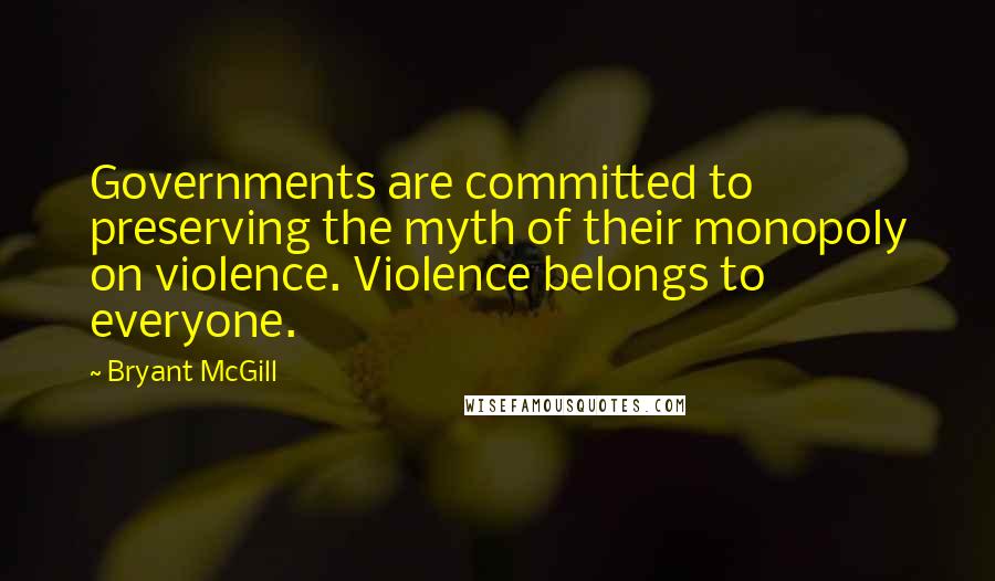 Bryant McGill Quotes: Governments are committed to preserving the myth of their monopoly on violence. Violence belongs to everyone.