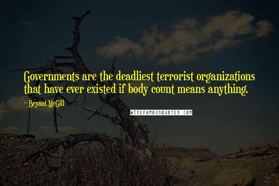 Bryant McGill Quotes: Governments are the deadliest terrorist organizations that have ever existed if body count means anything.