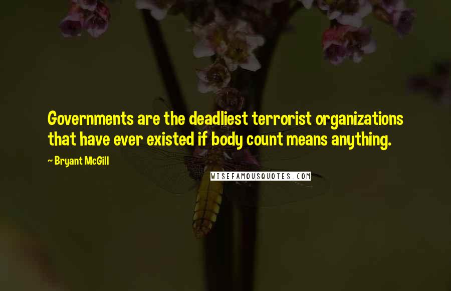 Bryant McGill Quotes: Governments are the deadliest terrorist organizations that have ever existed if body count means anything.