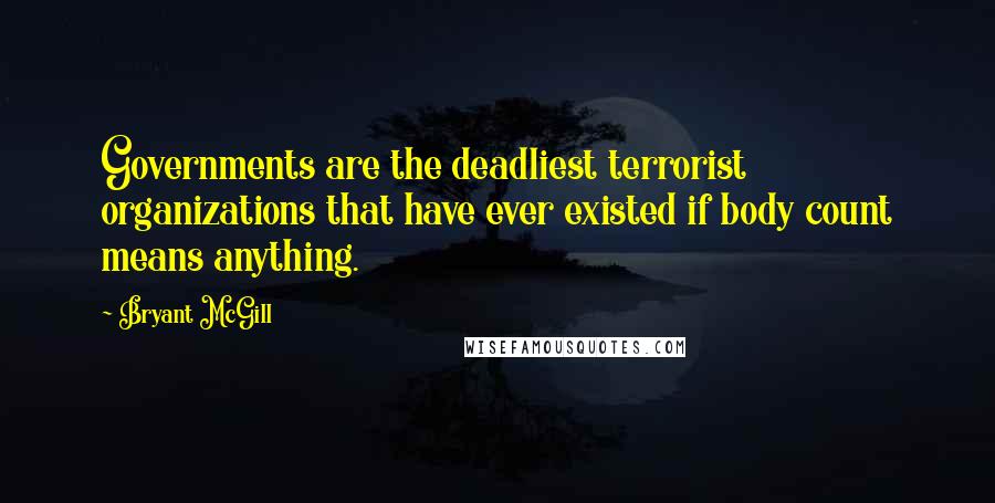 Bryant McGill Quotes: Governments are the deadliest terrorist organizations that have ever existed if body count means anything.