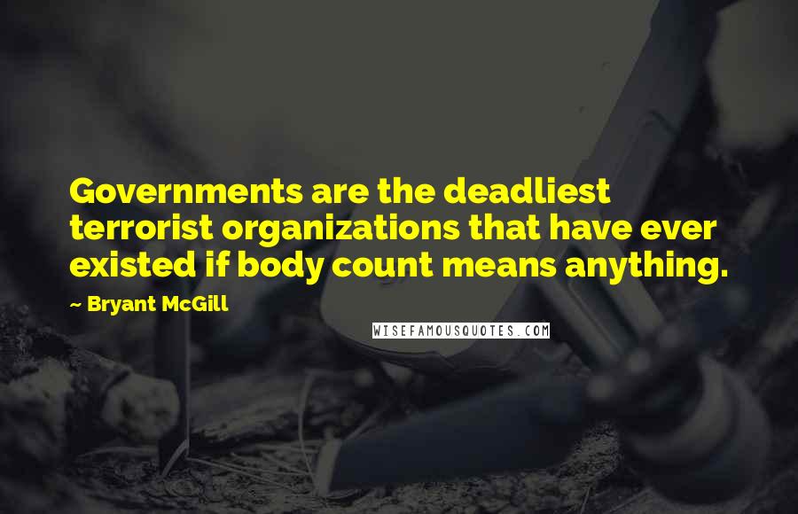 Bryant McGill Quotes: Governments are the deadliest terrorist organizations that have ever existed if body count means anything.