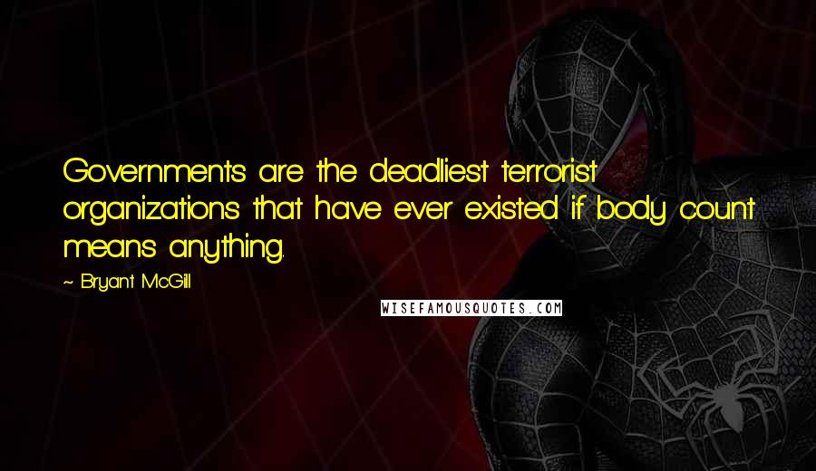 Bryant McGill Quotes: Governments are the deadliest terrorist organizations that have ever existed if body count means anything.