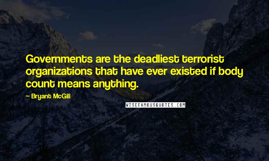 Bryant McGill Quotes: Governments are the deadliest terrorist organizations that have ever existed if body count means anything.