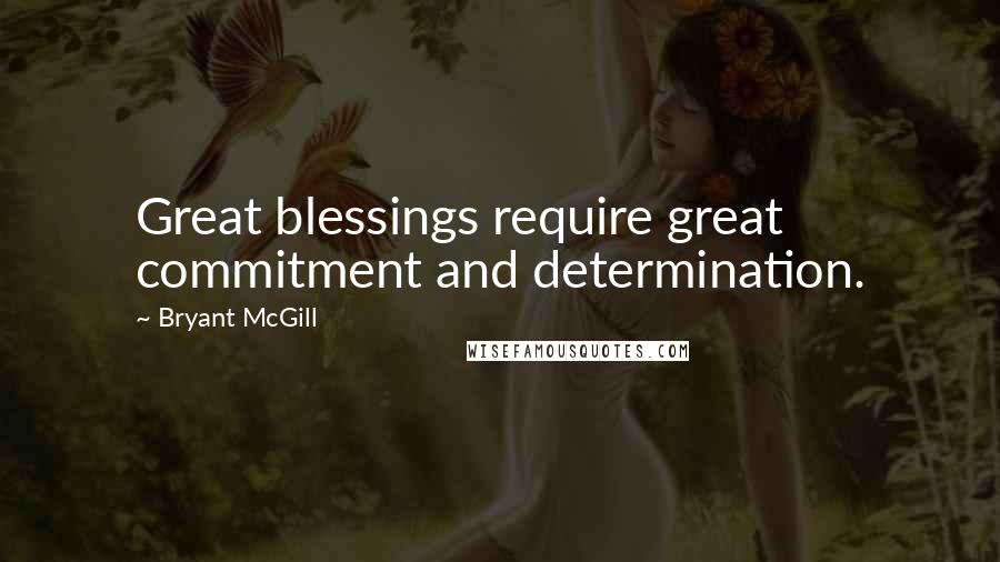 Bryant McGill Quotes: Great blessings require great commitment and determination.