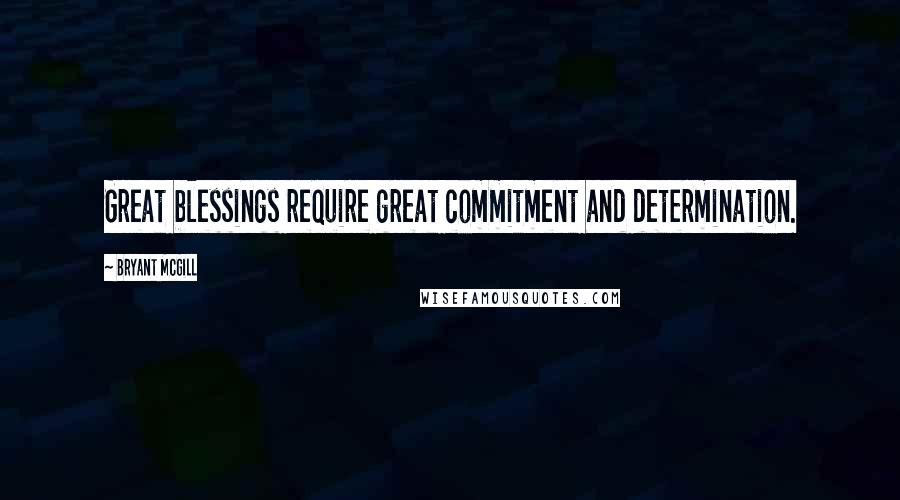 Bryant McGill Quotes: Great blessings require great commitment and determination.