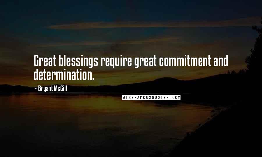 Bryant McGill Quotes: Great blessings require great commitment and determination.