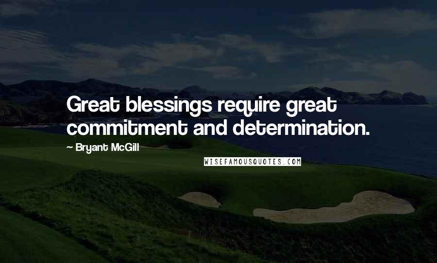 Bryant McGill Quotes: Great blessings require great commitment and determination.