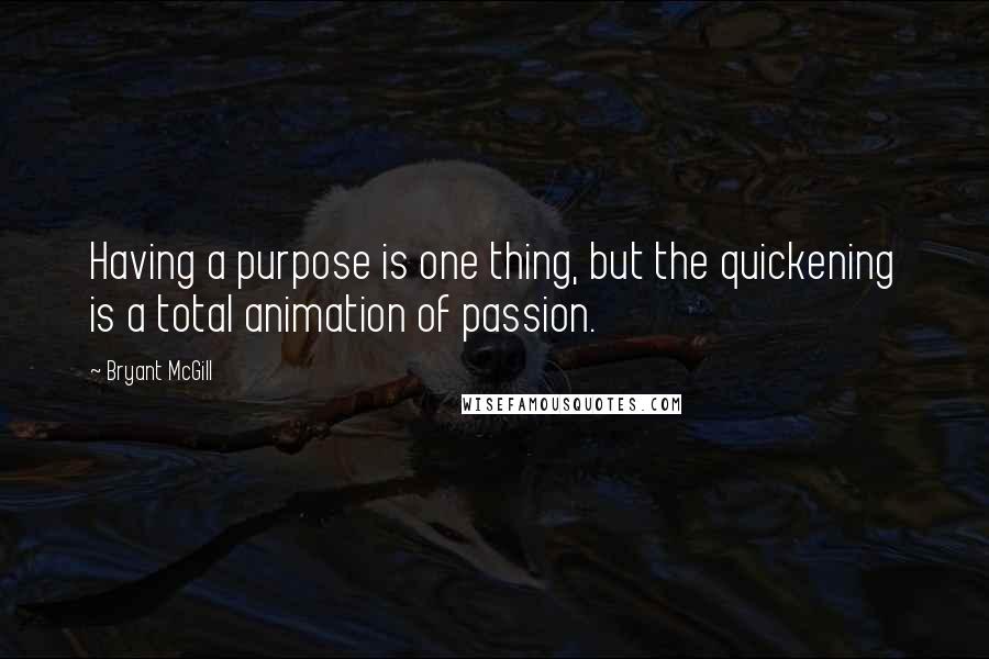 Bryant McGill Quotes: Having a purpose is one thing, but the quickening is a total animation of passion.